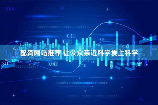 配资网站推荐 让公众亲近科学爱上科学