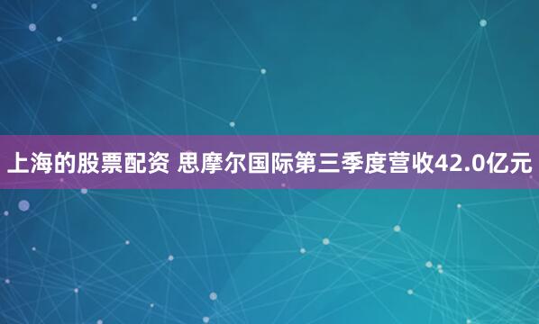 上海的股票配资 思摩尔国际第三季度营收42.0亿元
