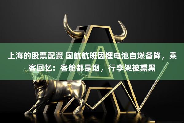 上海的股票配资 国航航班因锂电池自燃备降，乘客回忆：客舱都是烟，行李架被熏黑