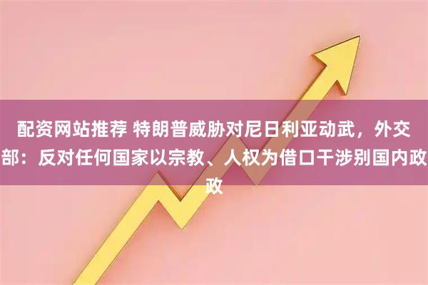 配资网站推荐 特朗普威胁对尼日利亚动武，外交部：反对任何国家以宗教、人权为借口干涉别国内政