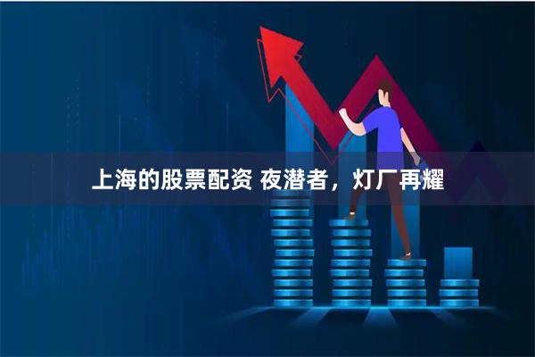 上海的股票配资 夜潜者，灯厂再耀