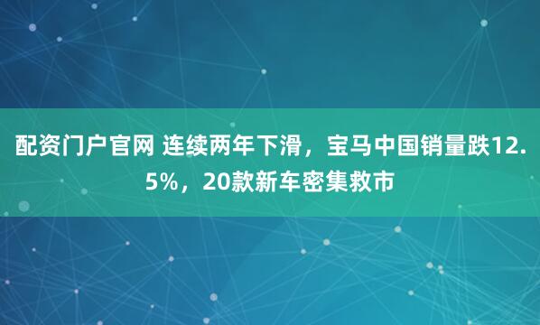 配资门户官网 连续两年下滑，宝马中国销量跌12.5%，20款新车密集救市