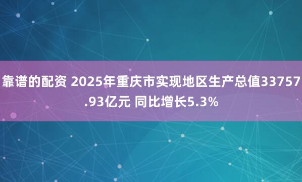 靠谱的配资 2025年重庆市实现地区生产总值33757.93亿元 同比增长5.3%