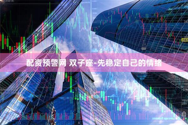 配资预警网 双子座-先稳定自己的情绪