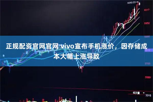 正规配资官网官网 vivo宣布手机涨价，因存储成本大幅上涨导致