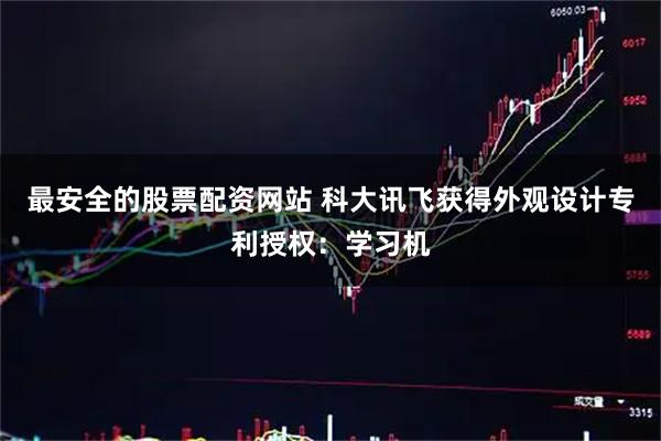 最安全的股票配资网站 科大讯飞获得外观设计专利授权：学习机